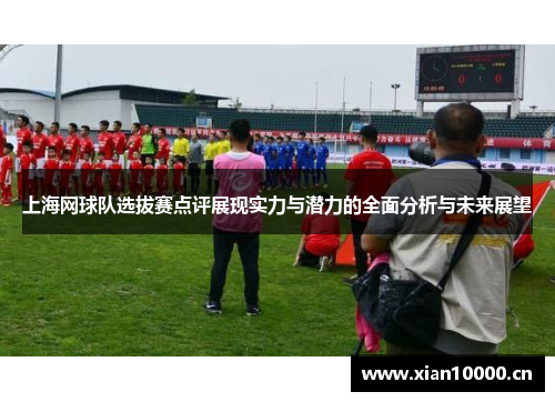 上海网球队选拔赛点评展现实力与潜力的全面分析与未来展望