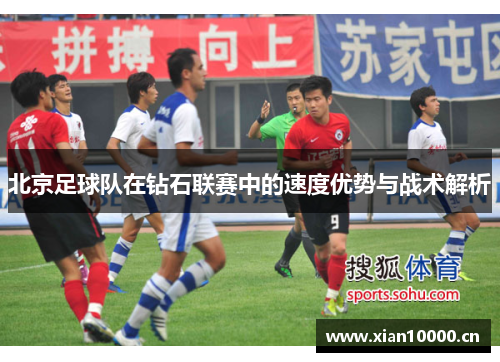 北京足球队在钻石联赛中的速度优势与战术解析