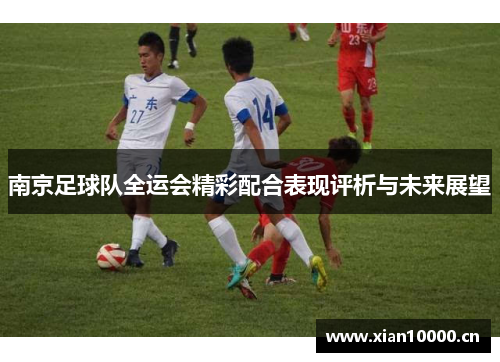 南京足球队全运会精彩配合表现评析与未来展望