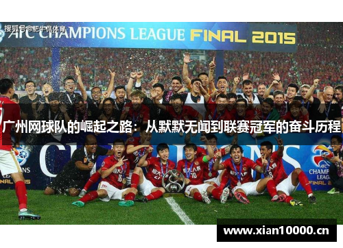 广州网球队的崛起之路：从默默无闻到联赛冠军的奋斗历程