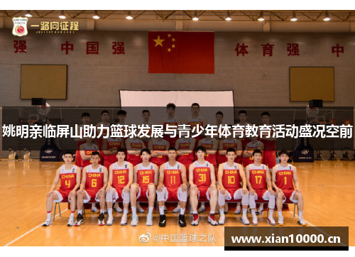 姚明亲临屏山助力篮球发展与青少年体育教育活动盛况空前