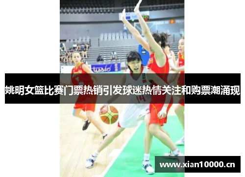 姚明女篮比赛门票热销引发球迷热情关注和购票潮涌现